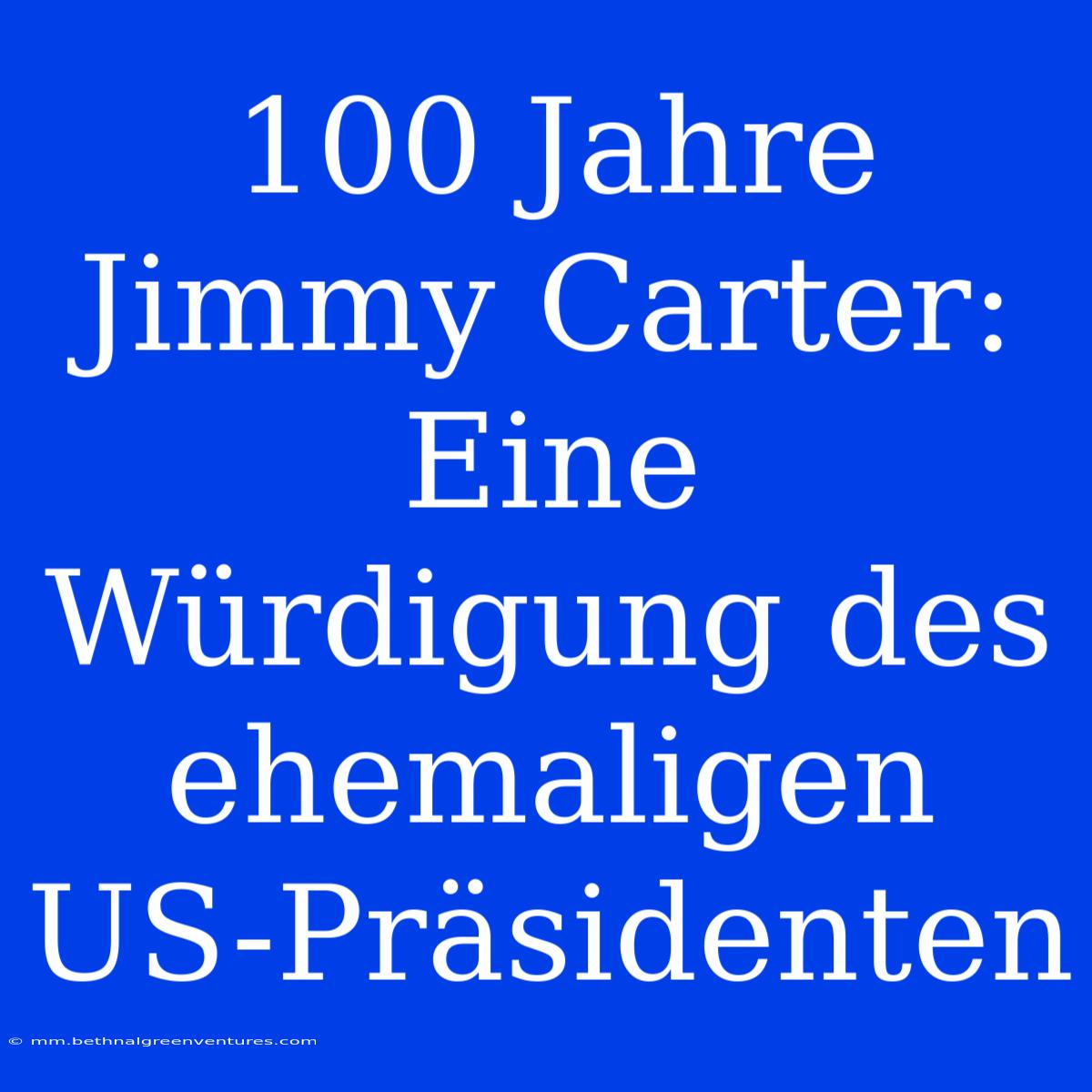 100 Jahre Jimmy Carter: Eine Würdigung Des Ehemaligen US-Präsidenten