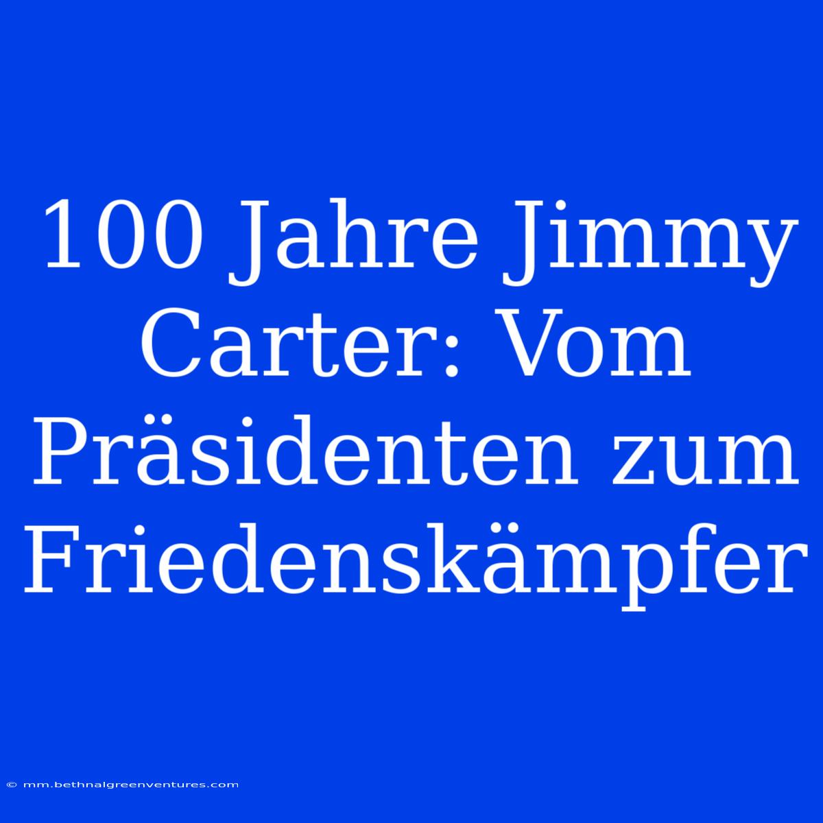 100 Jahre Jimmy Carter: Vom Präsidenten Zum Friedenskämpfer