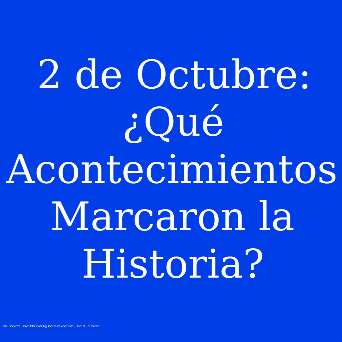 2 De Octubre: ¿Qué Acontecimientos Marcaron La Historia?