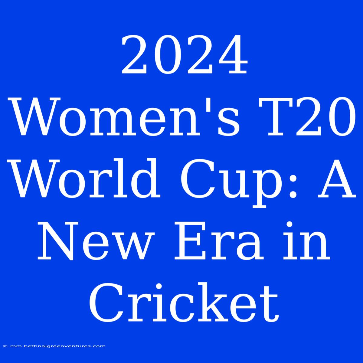 2024 Women's T20 World Cup: A New Era In Cricket