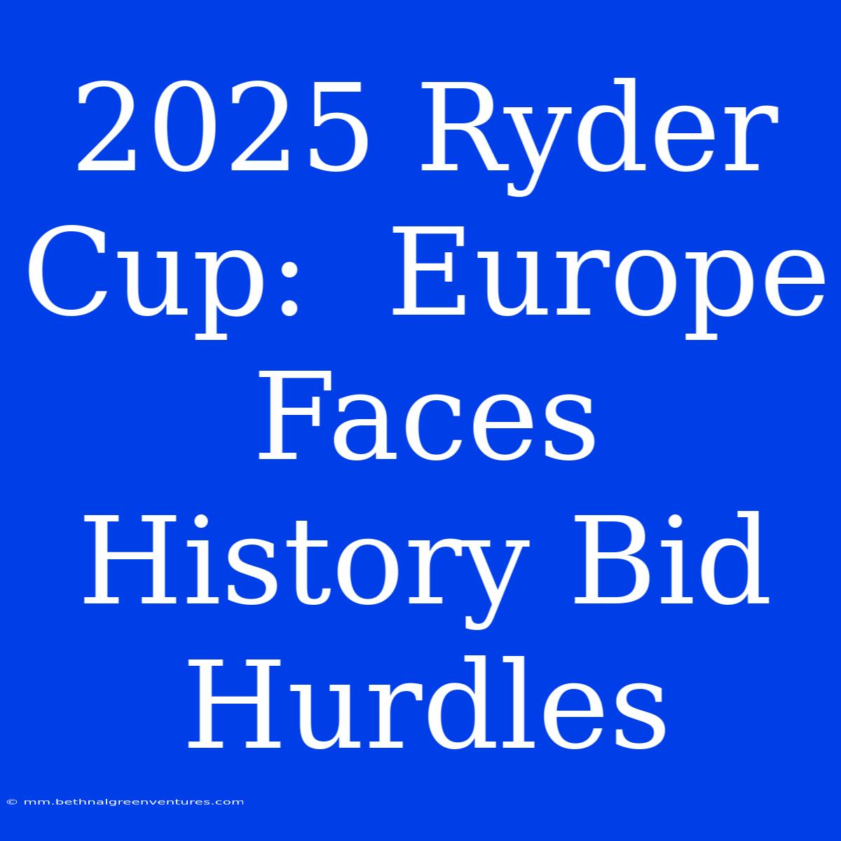 2025 Ryder Cup:  Europe Faces History Bid Hurdles 