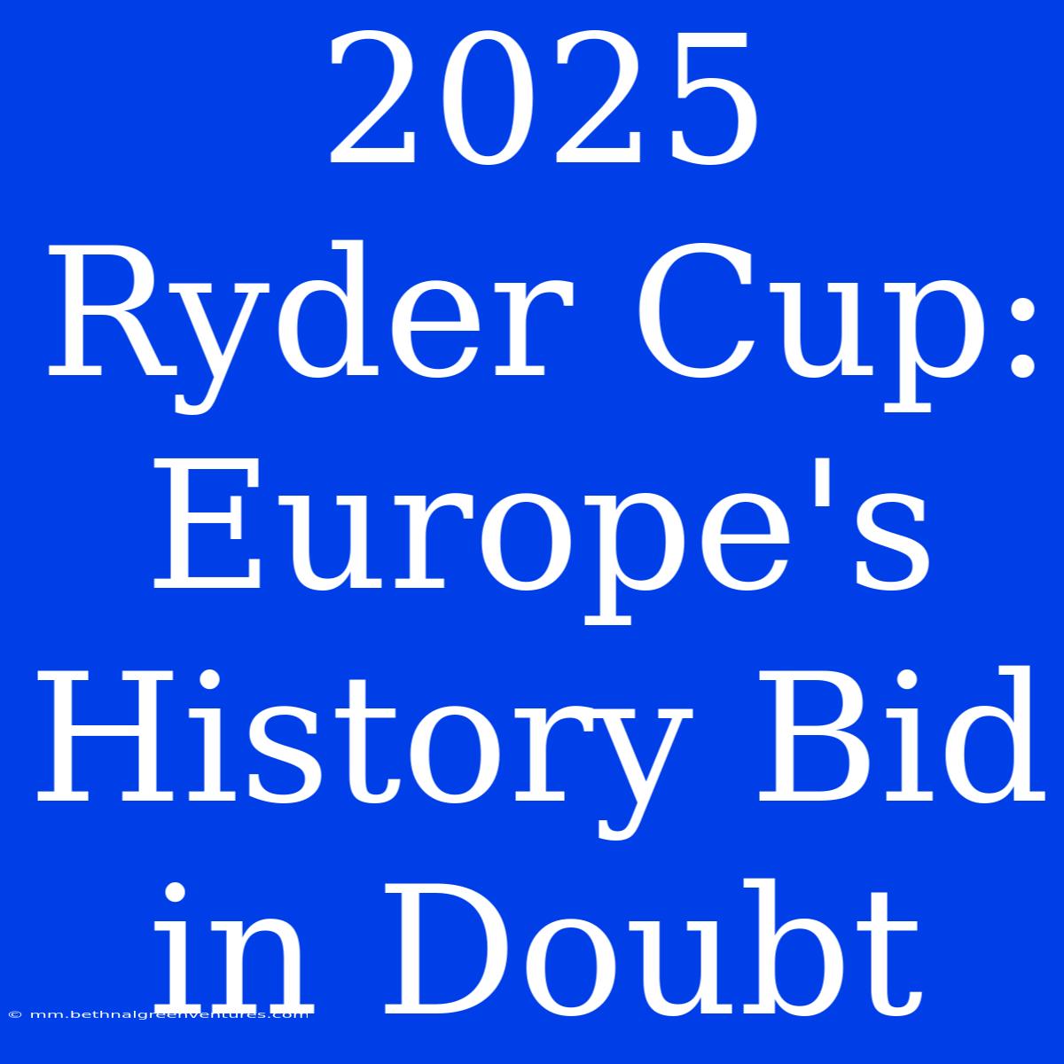 2025 Ryder Cup: Europe's History Bid In Doubt