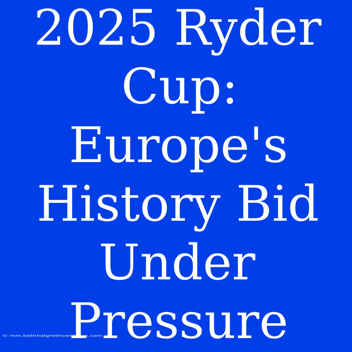 2025 Ryder Cup: Europe's History Bid Under Pressure