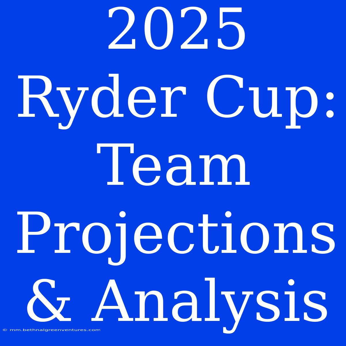 2025 Ryder Cup: Team Projections & Analysis