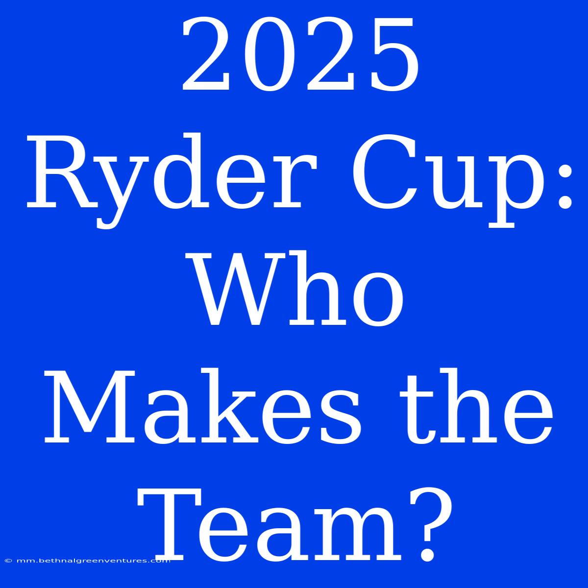 2025 Ryder Cup: Who Makes The Team?