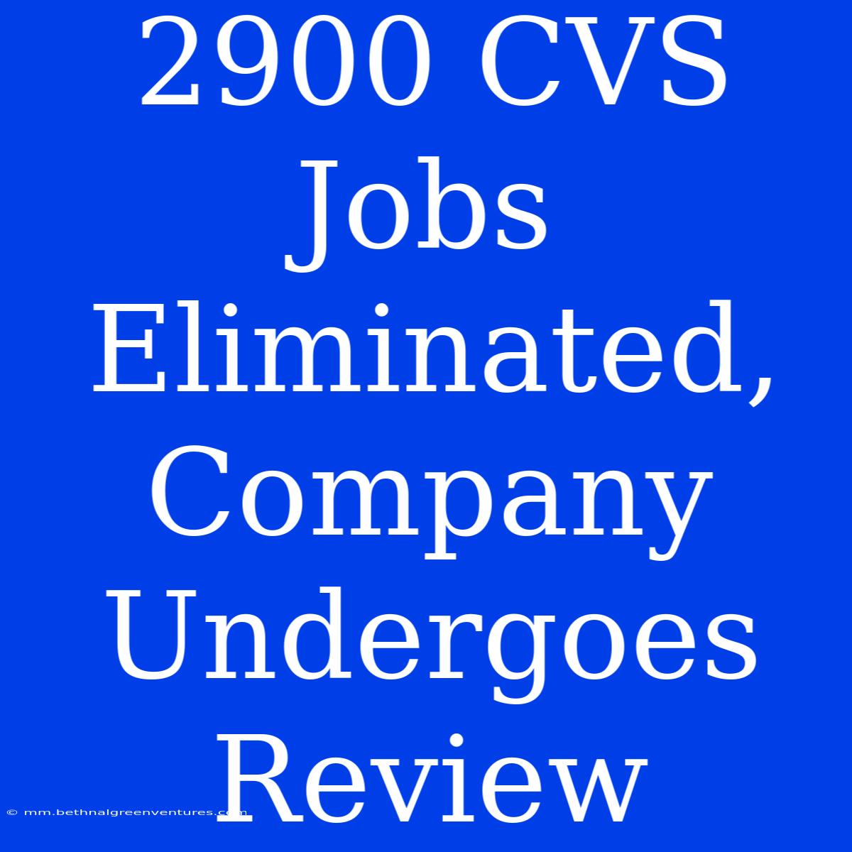 2900 CVS Jobs Eliminated, Company Undergoes Review