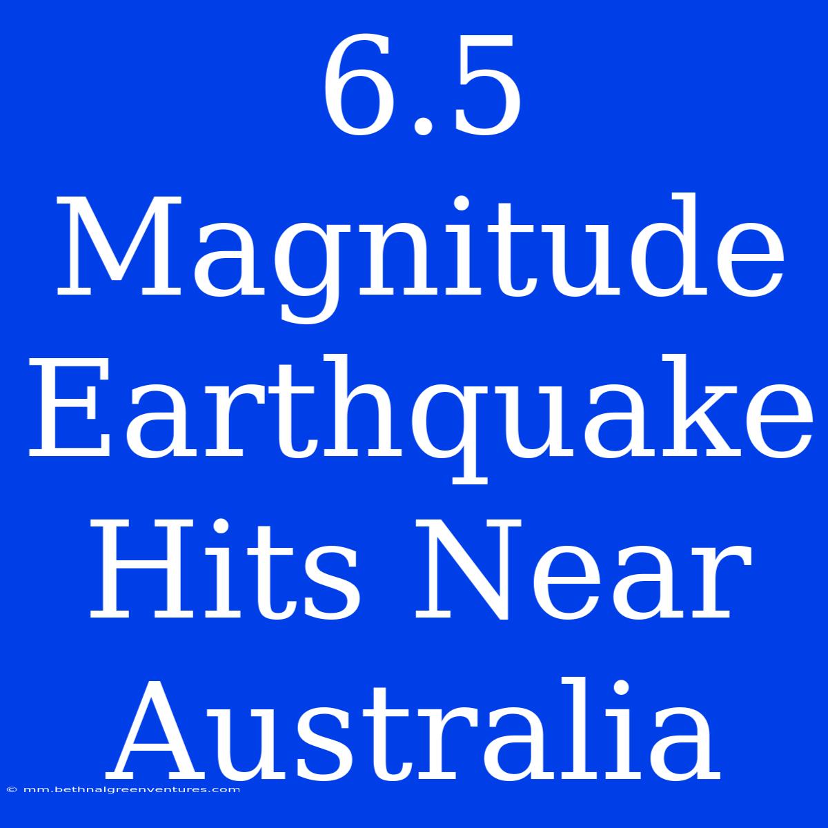 6.5 Magnitude Earthquake Hits Near Australia