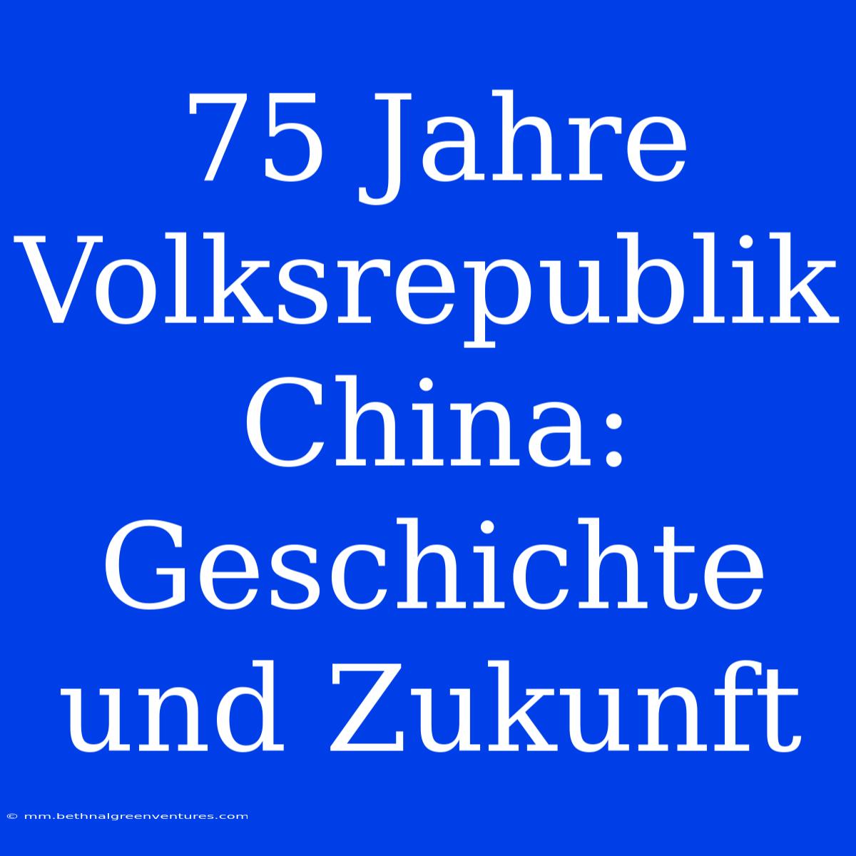 75 Jahre Volksrepublik China: Geschichte Und Zukunft