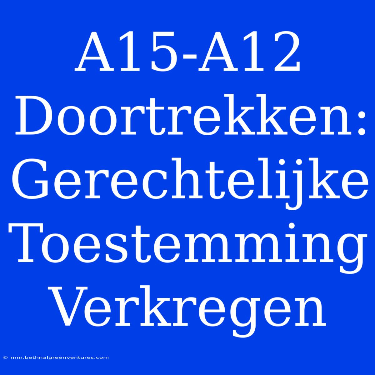 A15-A12 Doortrekken: Gerechtelijke Toestemming Verkregen