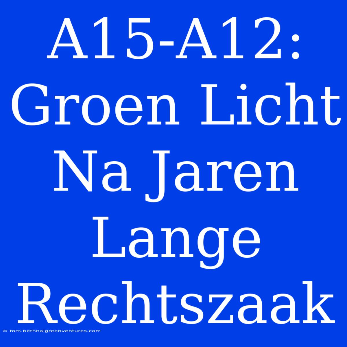 A15-A12: Groen Licht Na Jaren Lange Rechtszaak