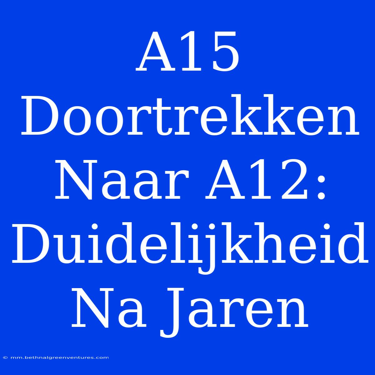 A15 Doortrekken Naar A12: Duidelijkheid Na Jaren