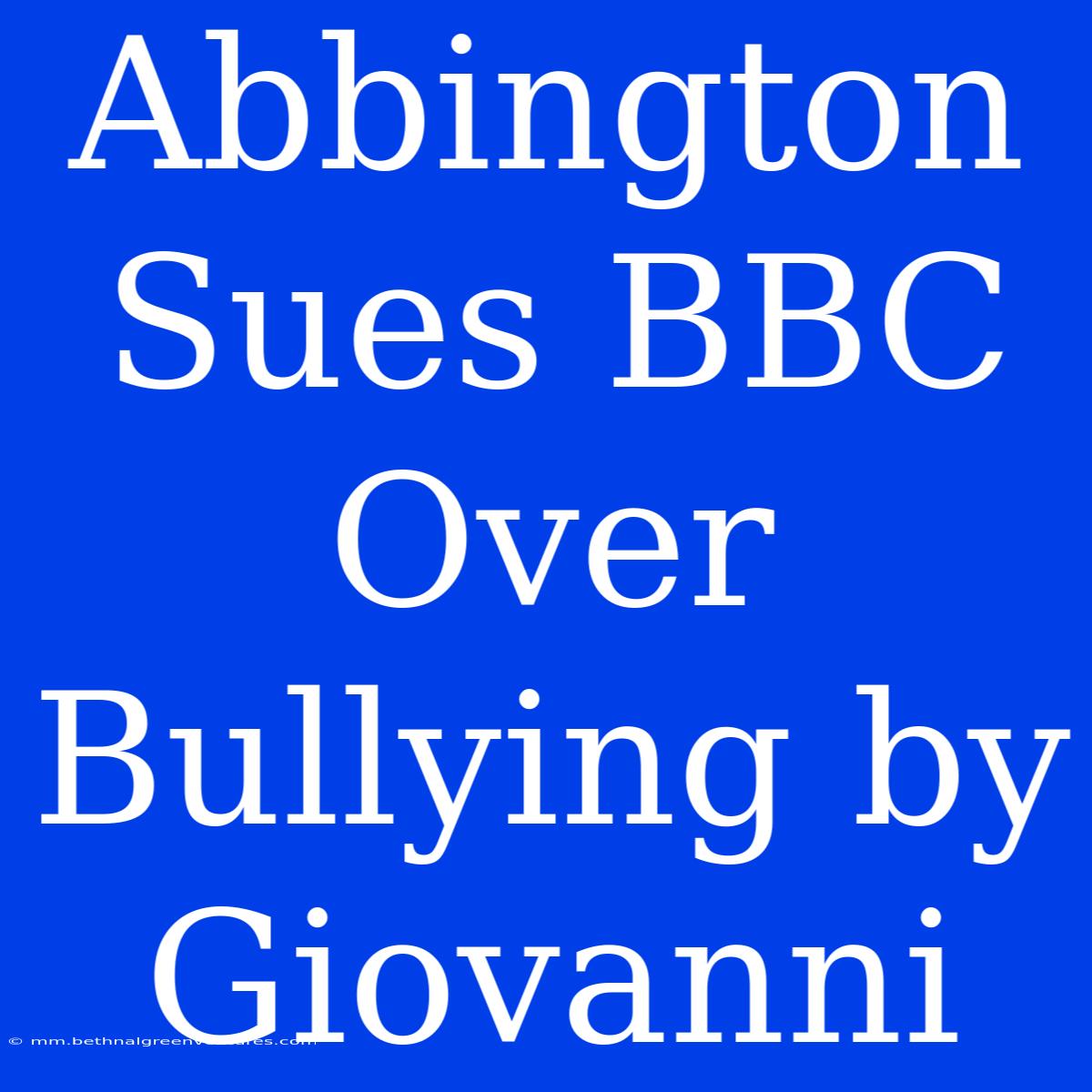 Abbington Sues BBC Over Bullying By Giovanni 