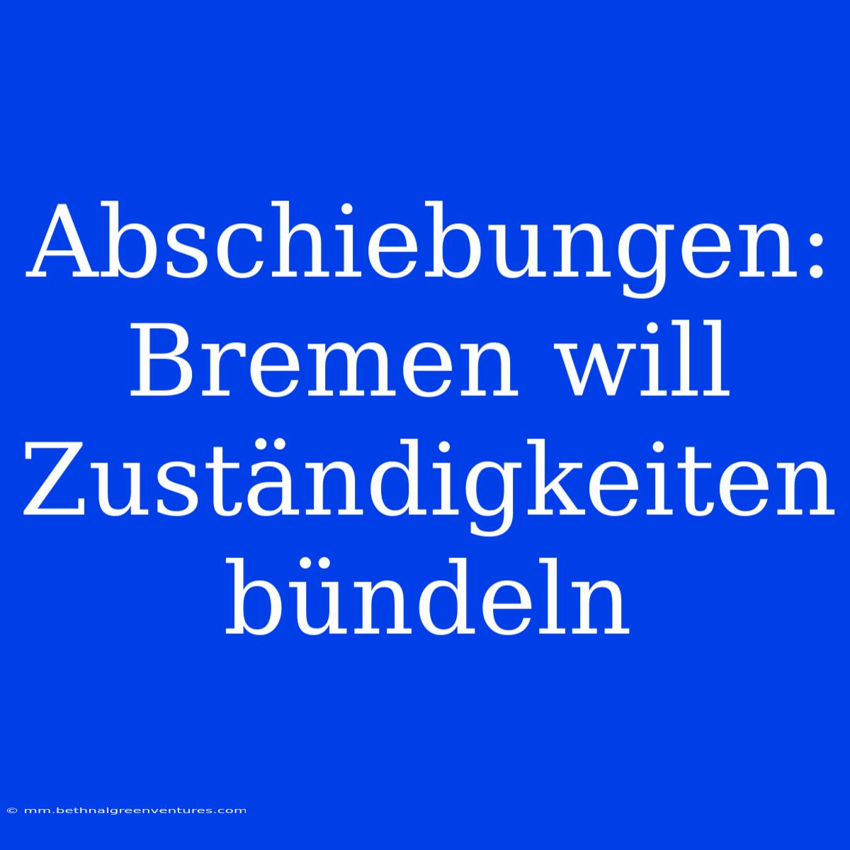 Abschiebungen: Bremen Will Zuständigkeiten Bündeln