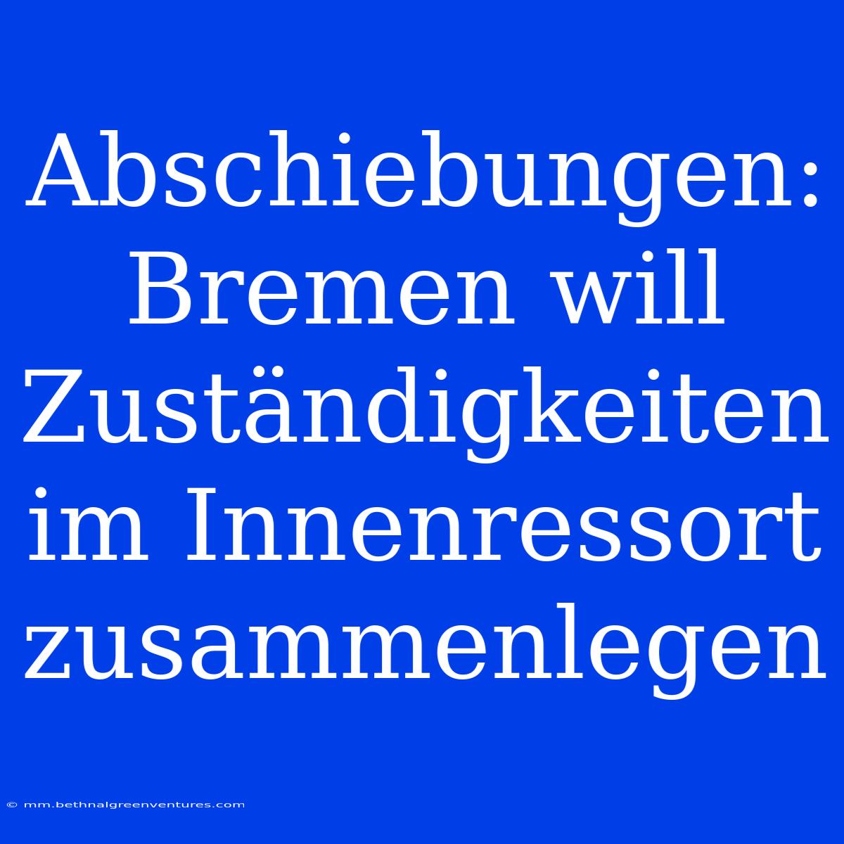 Abschiebungen: Bremen Will Zuständigkeiten Im Innenressort Zusammenlegen 