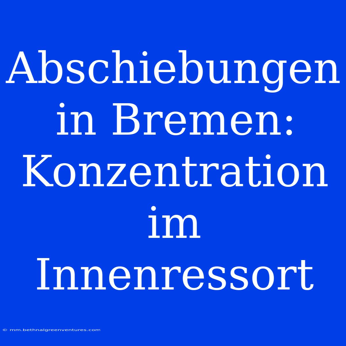 Abschiebungen In Bremen: Konzentration Im Innenressort