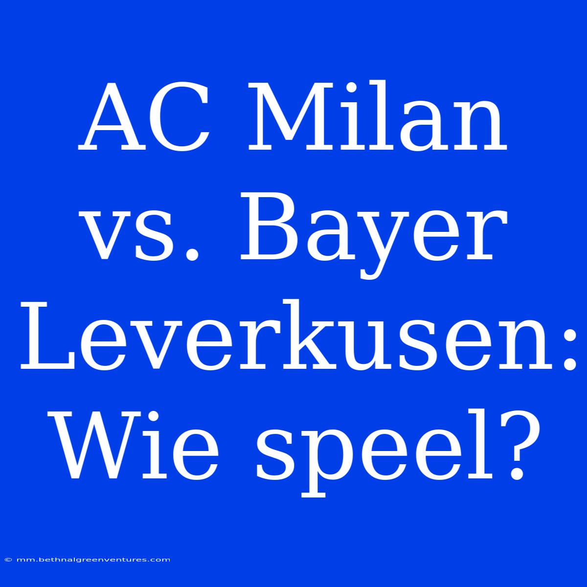 AC Milan Vs. Bayer Leverkusen: Wie Speel?