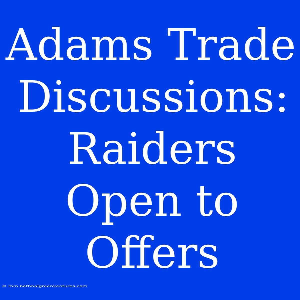 Adams Trade Discussions: Raiders Open To Offers 