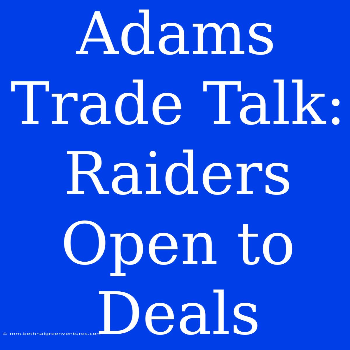 Adams Trade Talk: Raiders Open To Deals