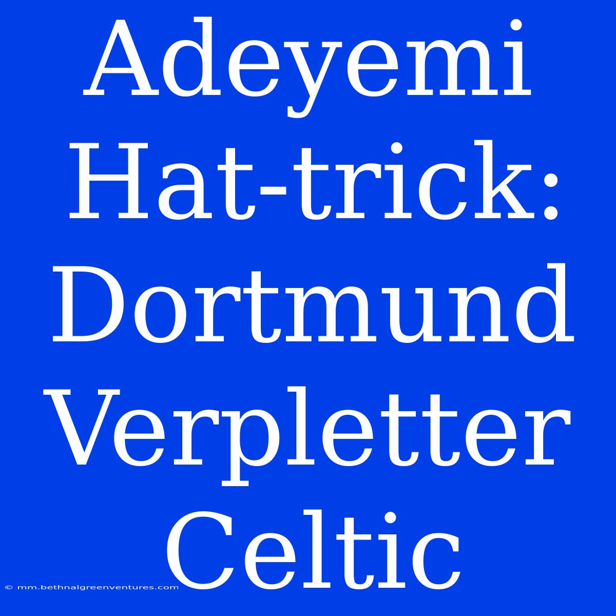 Adeyemi Hat-trick: Dortmund Verpletter Celtic