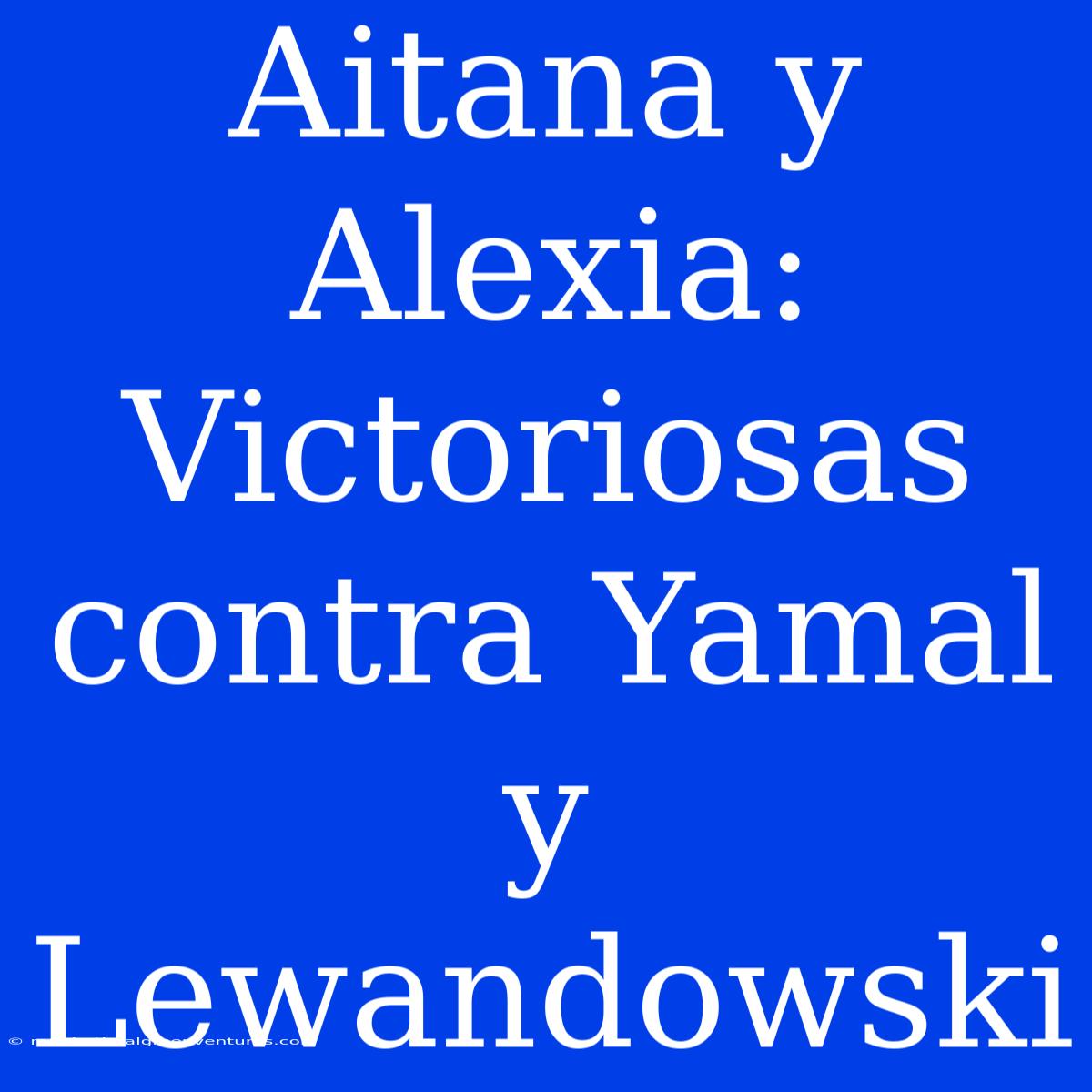 Aitana Y Alexia:  Victoriosas Contra Yamal Y Lewandowski 