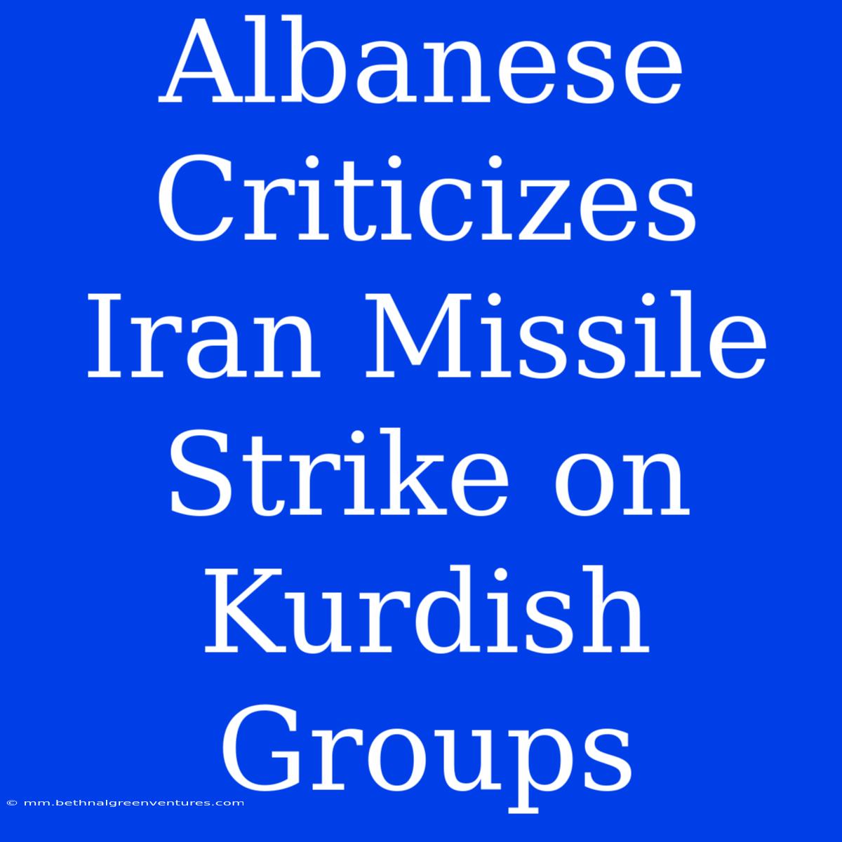 Albanese Criticizes Iran Missile Strike On Kurdish Groups