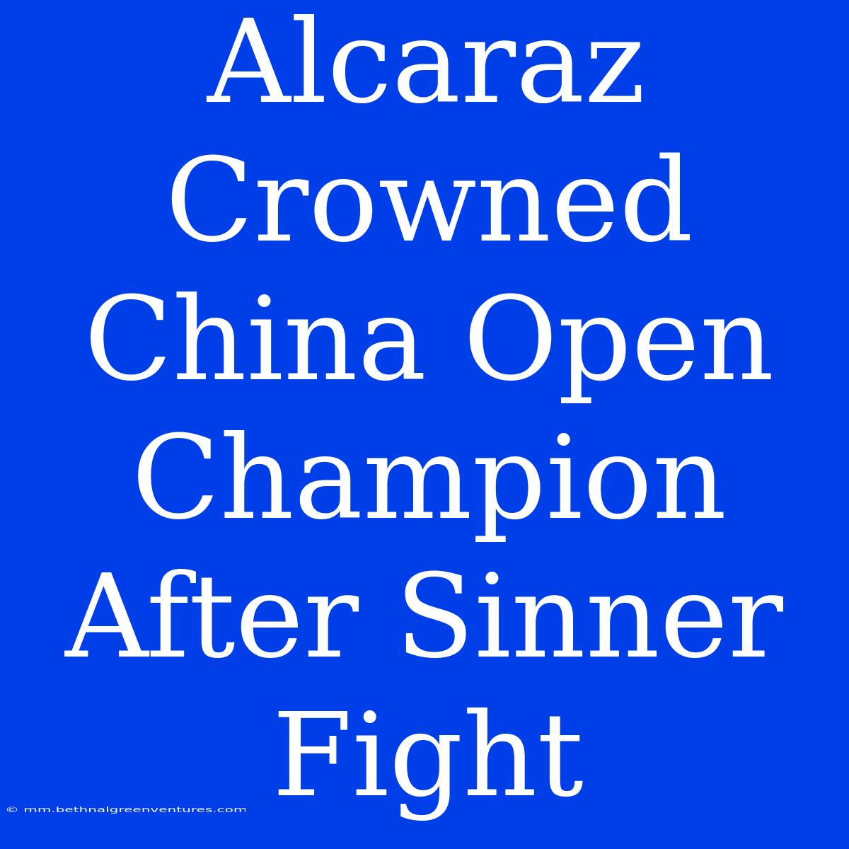 Alcaraz Crowned China Open Champion After Sinner Fight