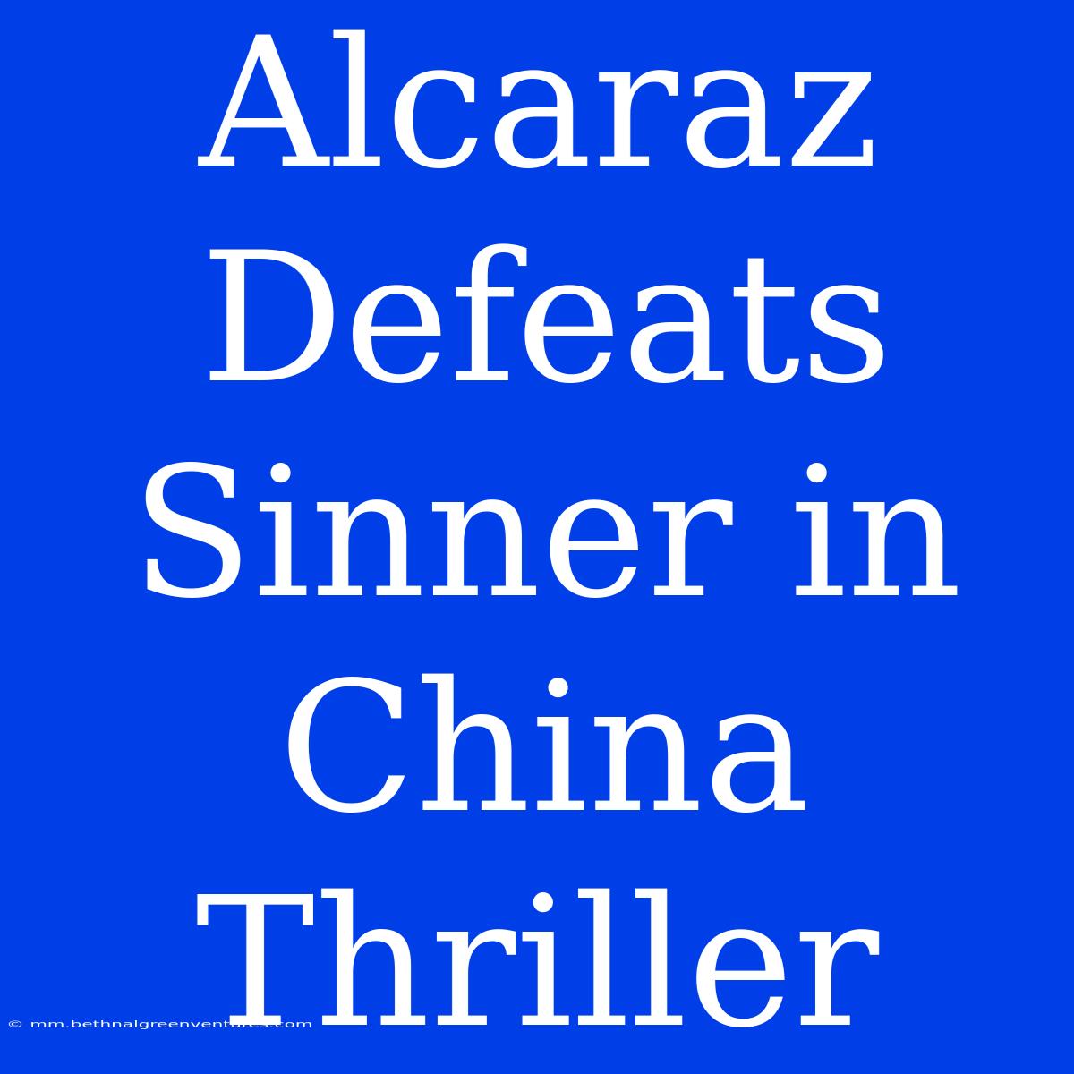 Alcaraz Defeats Sinner In China Thriller