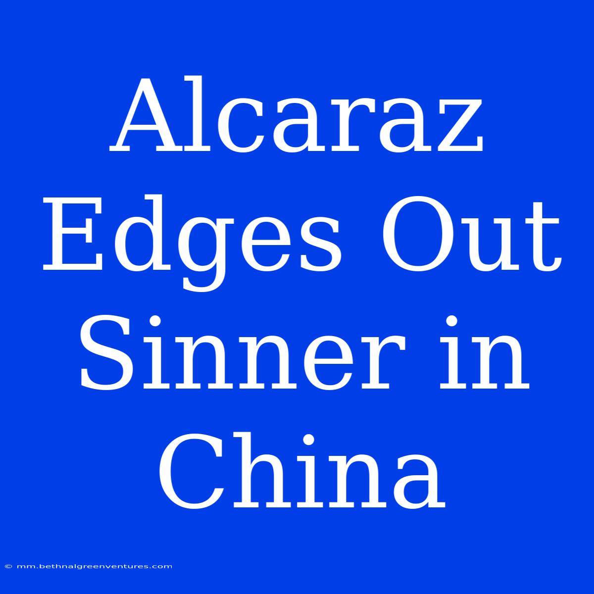 Alcaraz Edges Out Sinner In China