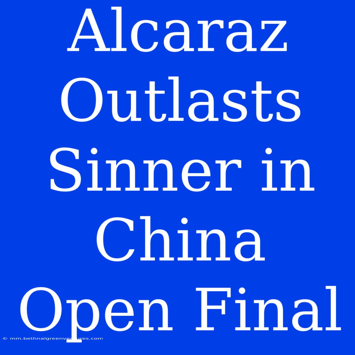 Alcaraz Outlasts Sinner In China Open Final