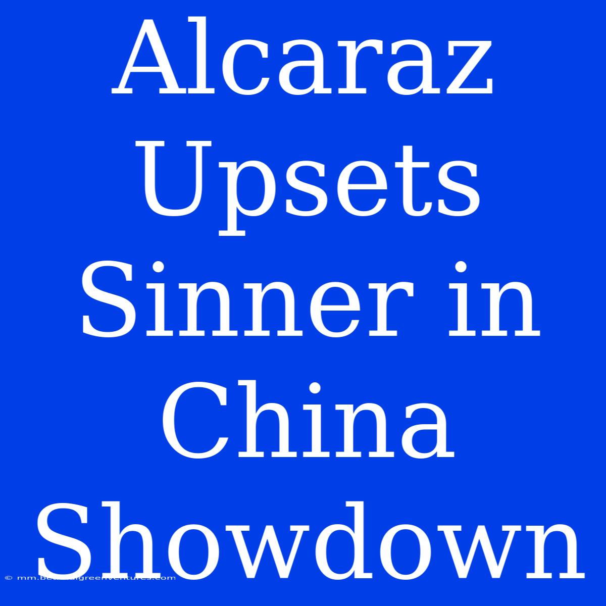 Alcaraz Upsets Sinner In China Showdown