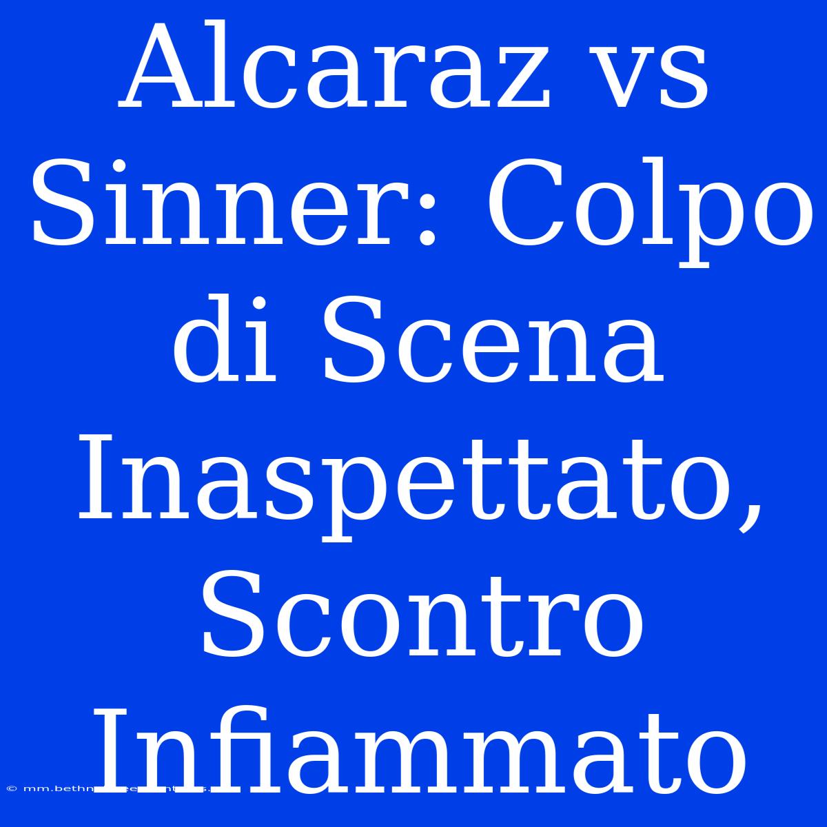 Alcaraz Vs Sinner: Colpo Di Scena Inaspettato, Scontro Infiammato