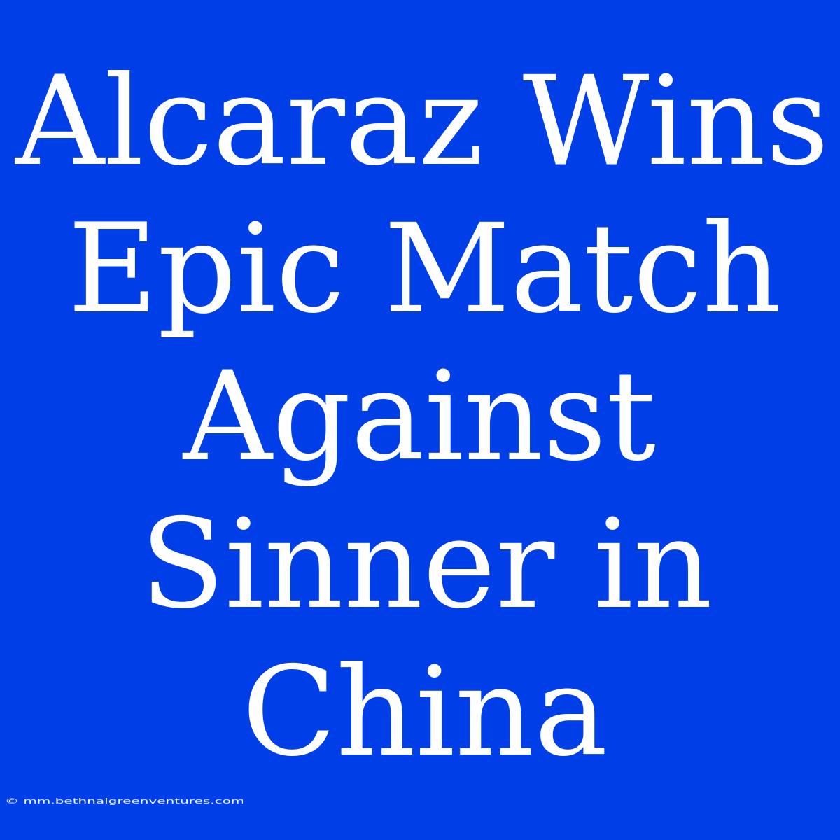 Alcaraz Wins Epic Match Against Sinner In China