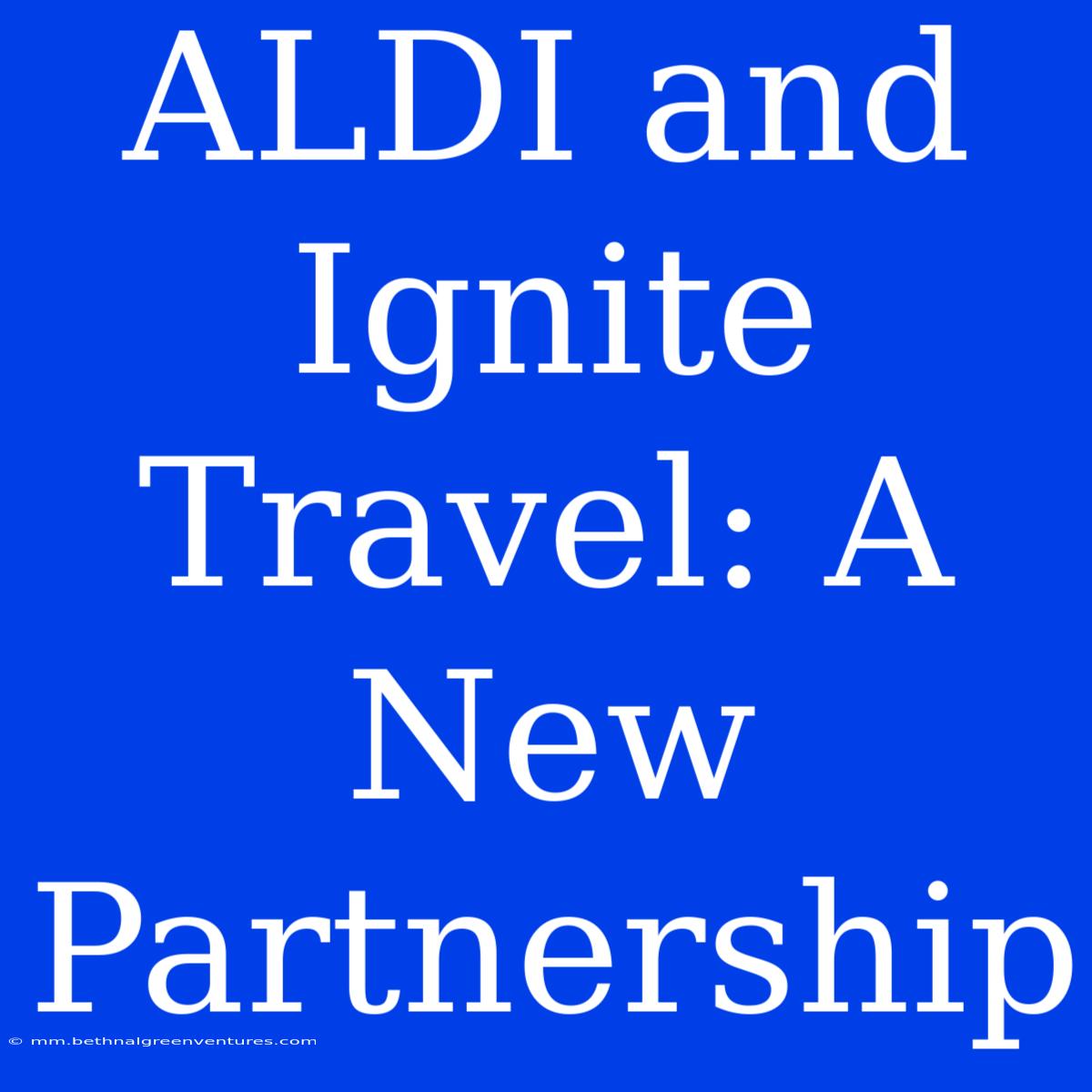 ALDI And Ignite Travel: A New Partnership