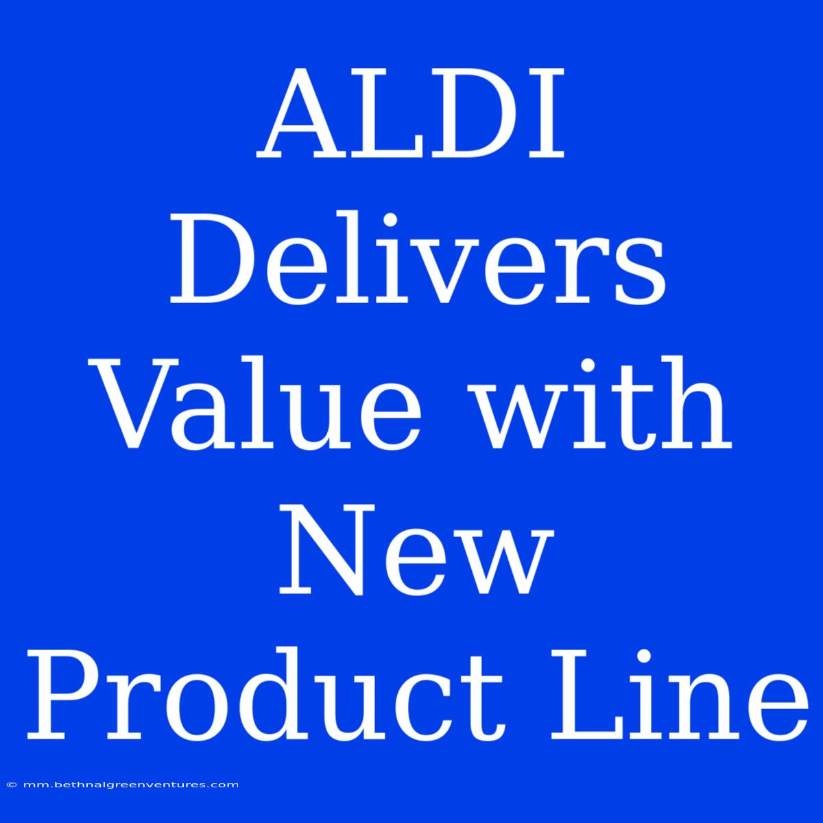 ALDI Delivers Value With New Product Line