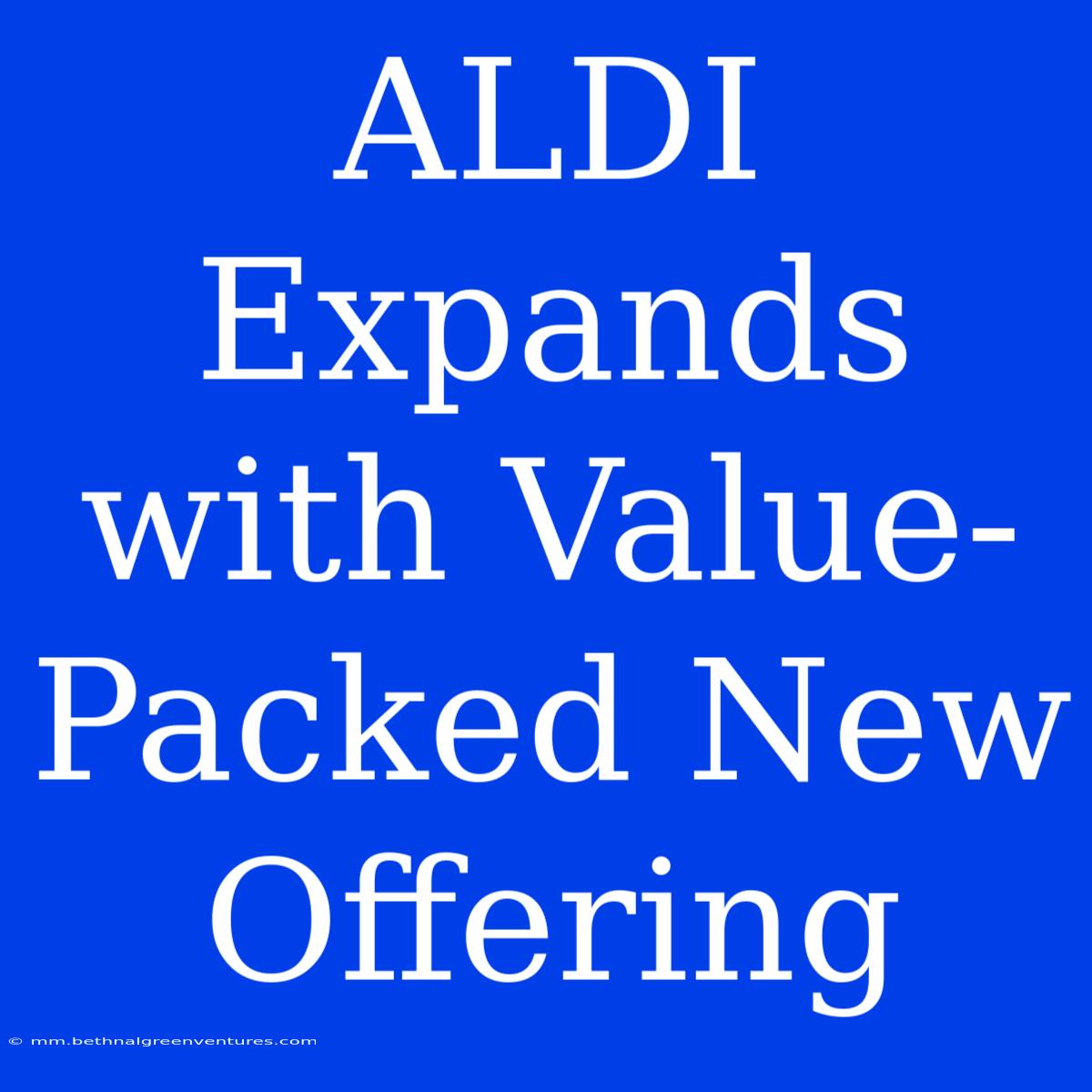 ALDI Expands With Value-Packed New Offering