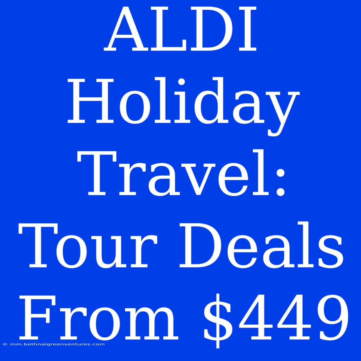 ALDI Holiday Travel: Tour Deals From $449