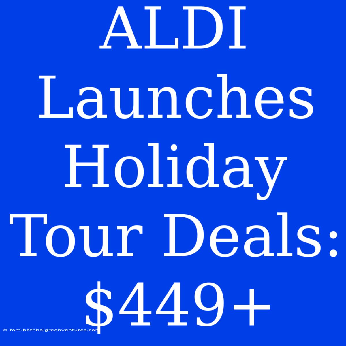 ALDI Launches Holiday Tour Deals: $449+