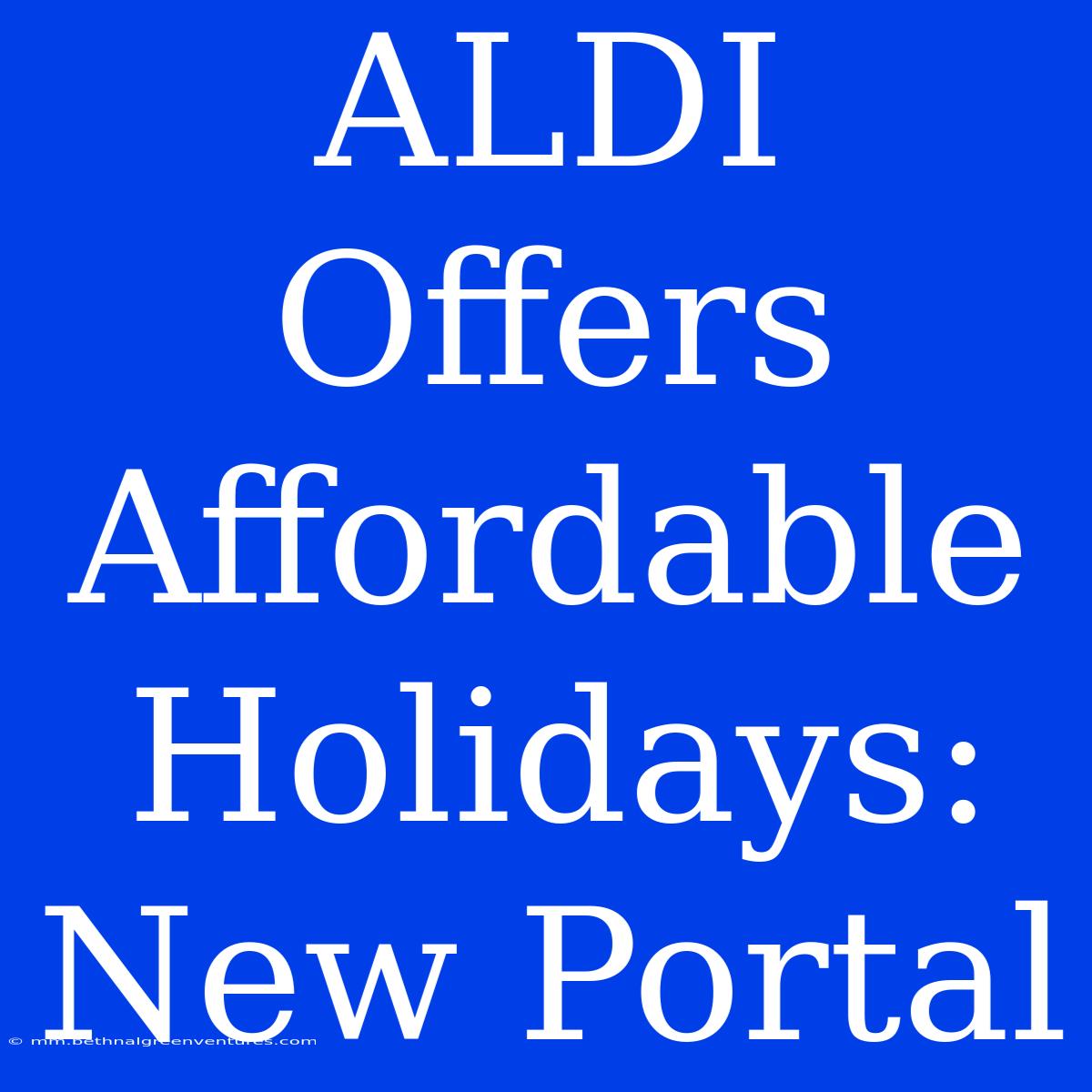 ALDI Offers Affordable Holidays: New Portal