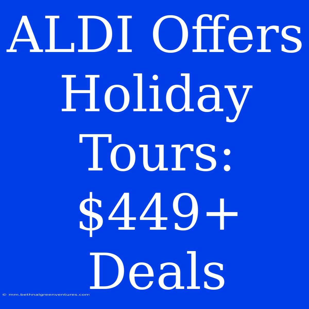 ALDI Offers Holiday Tours: $449+ Deals