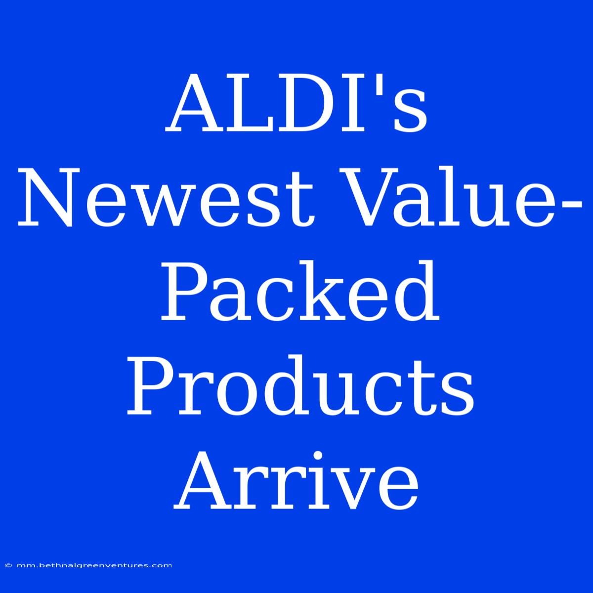 ALDI's Newest Value-Packed Products Arrive