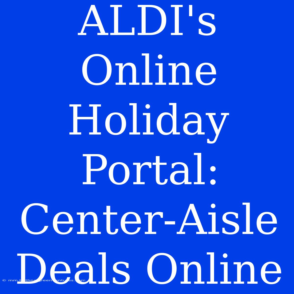 ALDI's Online Holiday Portal: Center-Aisle Deals Online