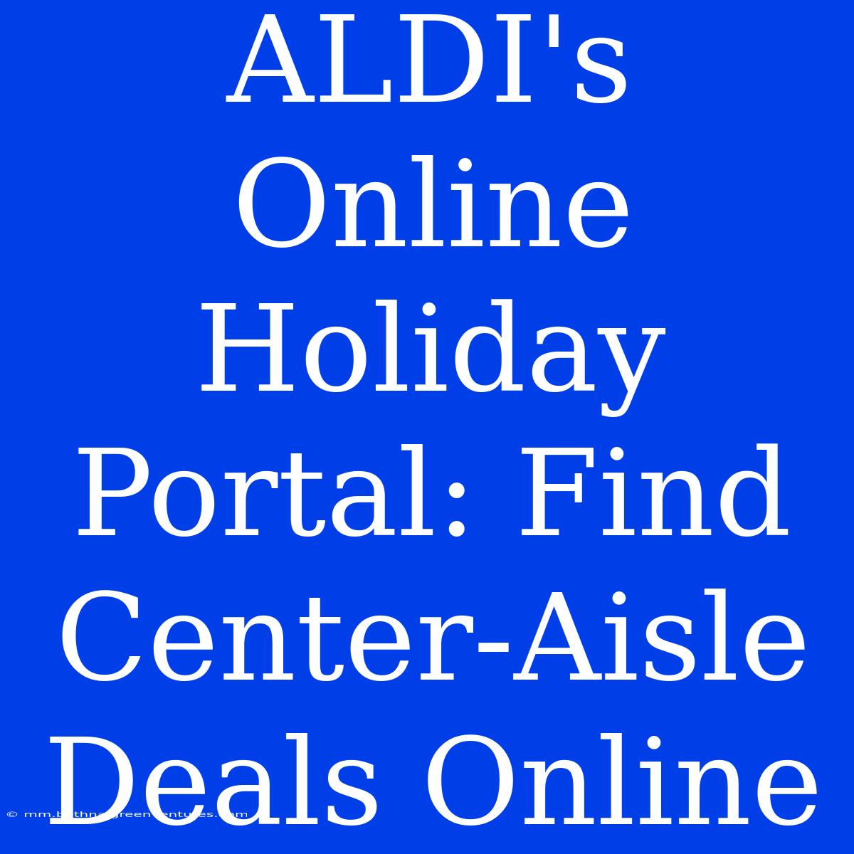 ALDI's Online Holiday Portal: Find Center-Aisle Deals Online 