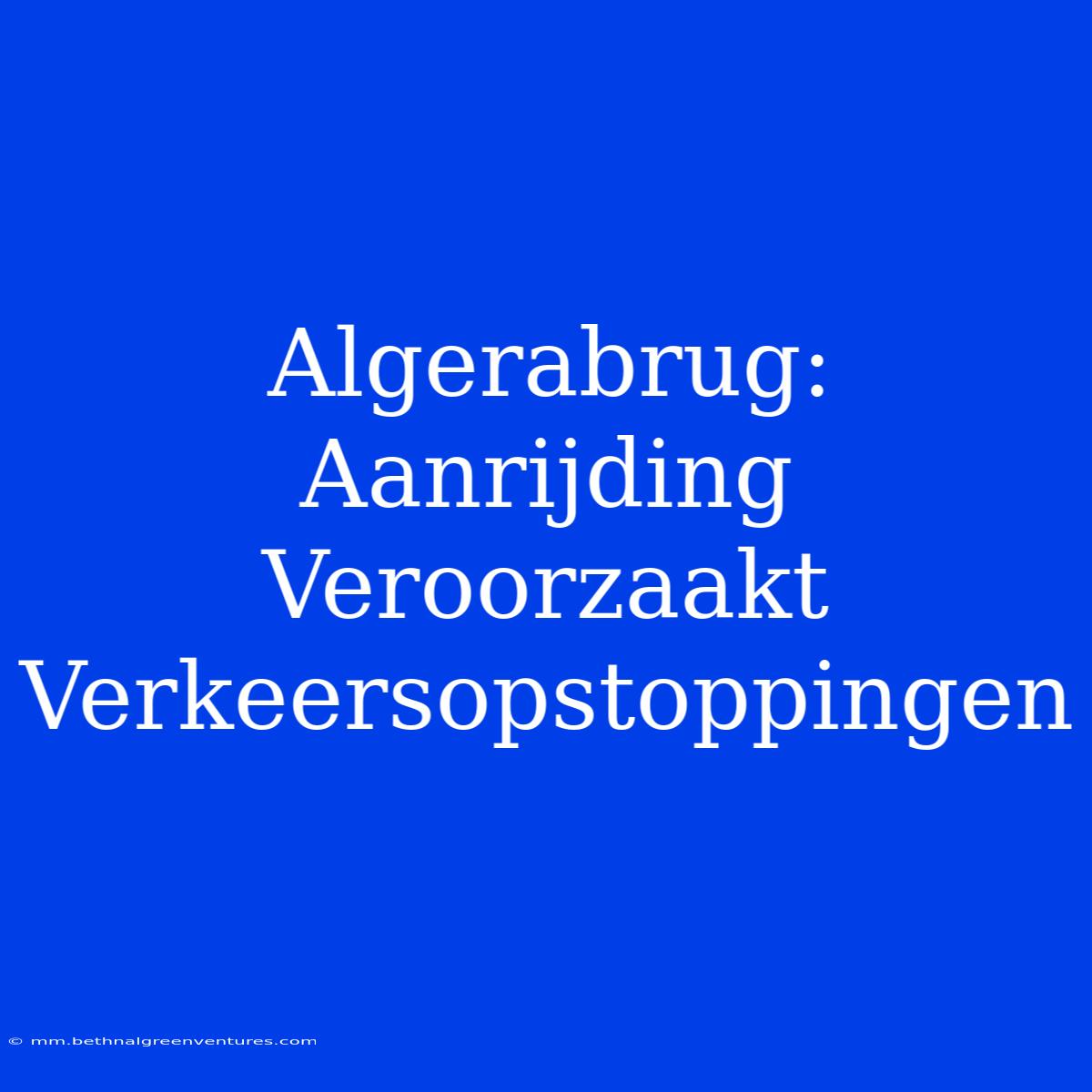 Algerabrug: Aanrijding Veroorzaakt Verkeersopstoppingen 