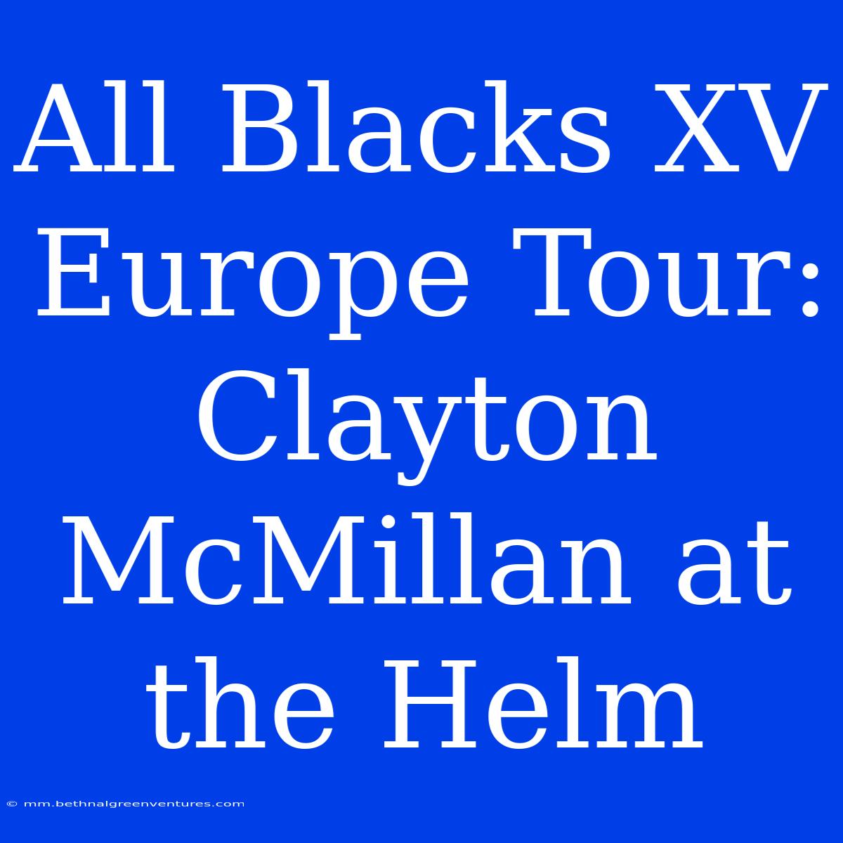 All Blacks XV Europe Tour: Clayton McMillan At The Helm