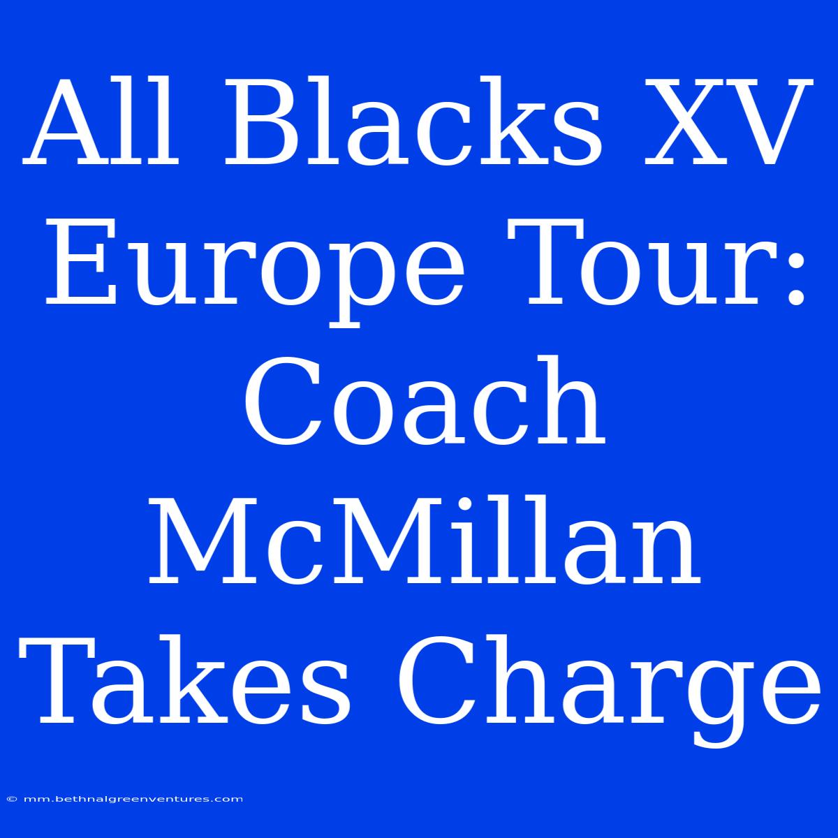 All Blacks XV Europe Tour: Coach McMillan Takes Charge