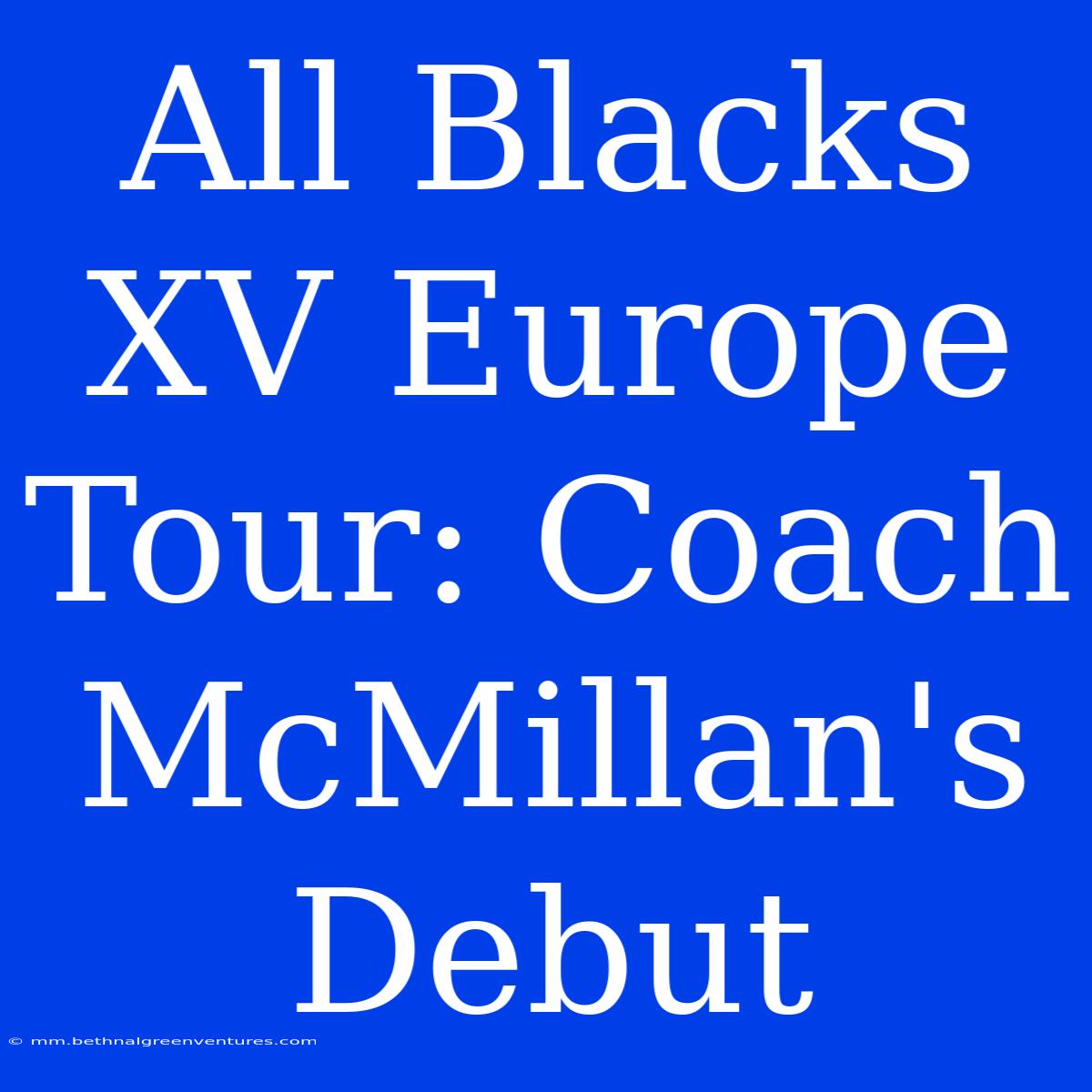 All Blacks XV Europe Tour: Coach McMillan's Debut