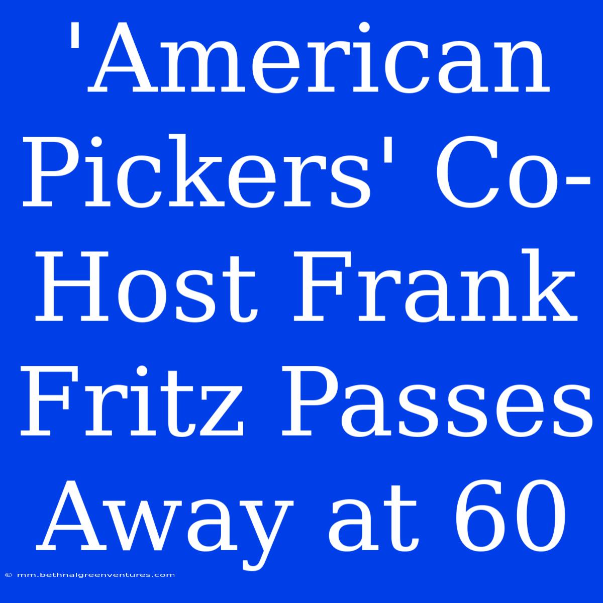 'American Pickers' Co-Host Frank Fritz Passes Away At 60