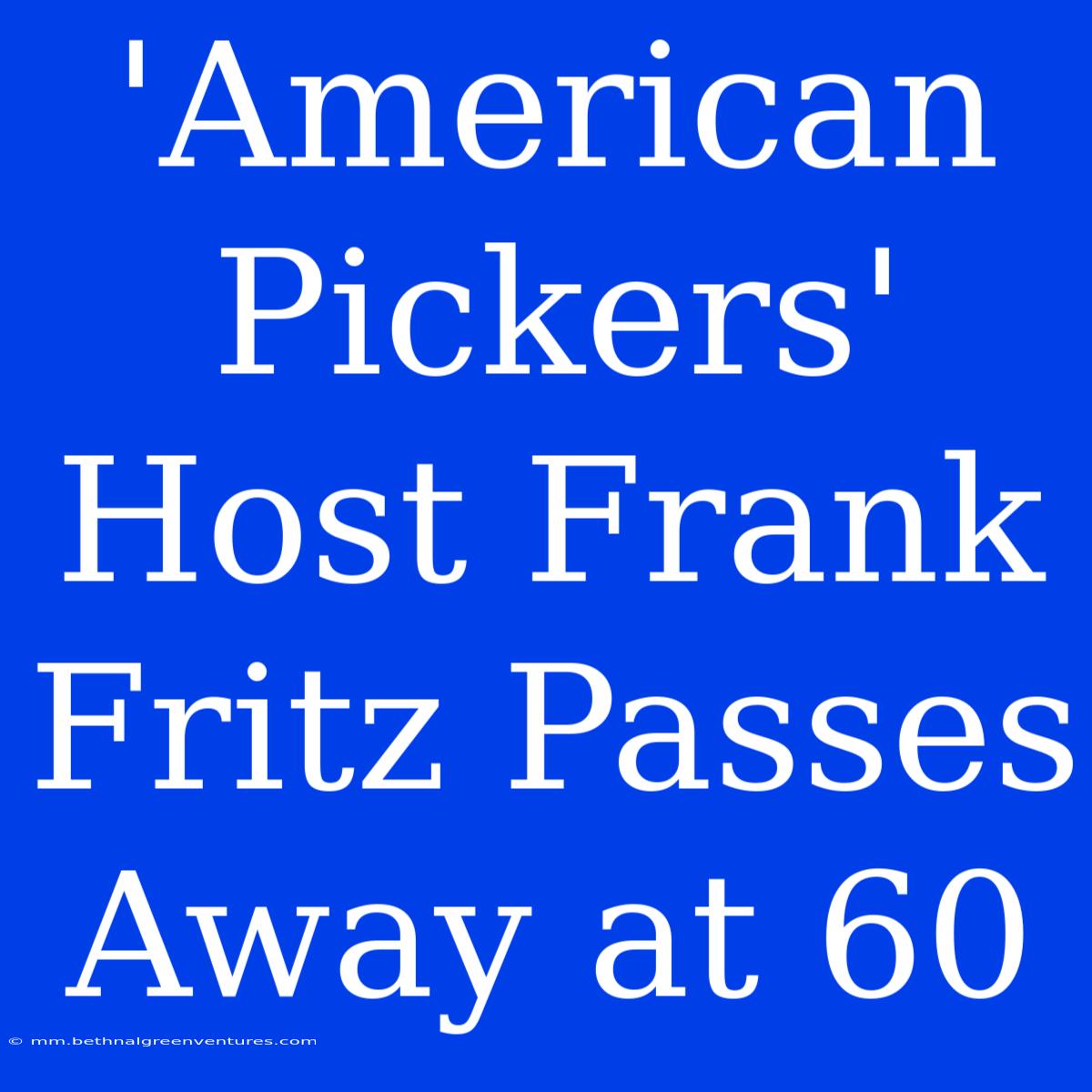 'American Pickers' Host Frank Fritz Passes Away At 60