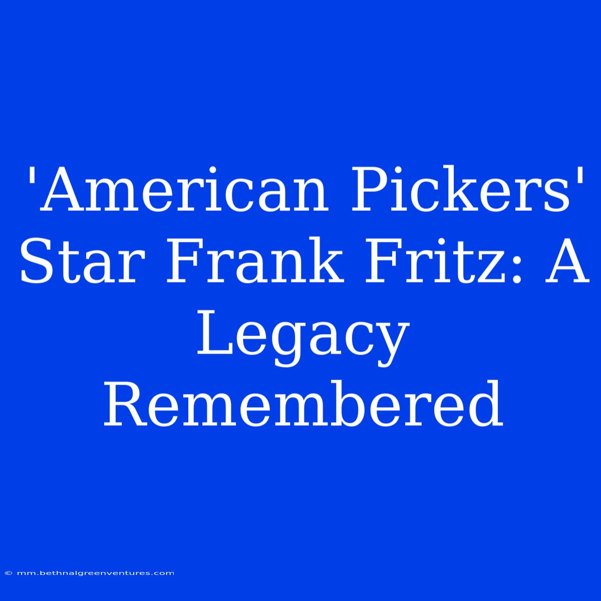 'American Pickers' Star Frank Fritz: A Legacy Remembered 