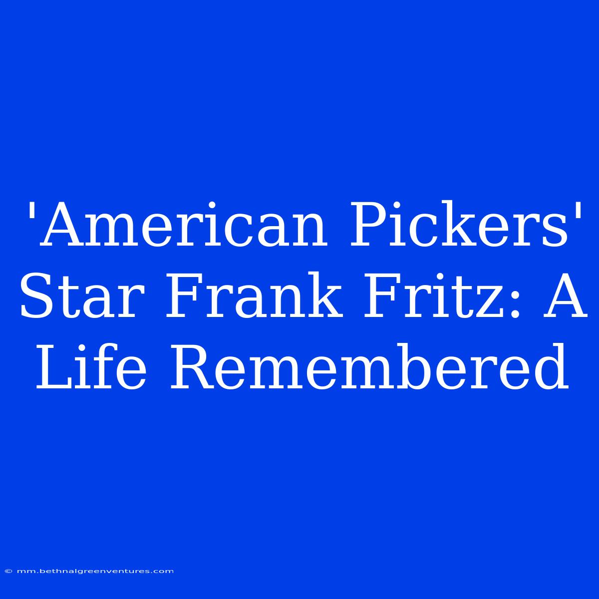 'American Pickers' Star Frank Fritz: A Life Remembered